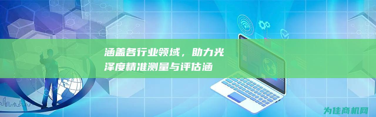 涵盖各行业领域，助力光泽度精准测量与评估 (涵盖各行业领域的企业)