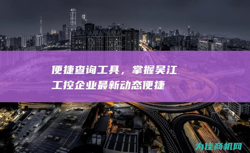 便捷查询，掌握吴江工控企业最新动态便捷