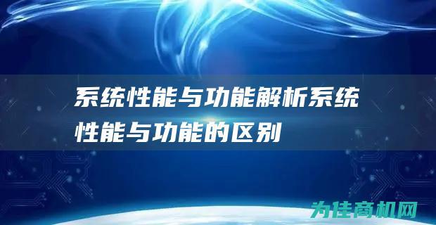 系统性能与功能解析 (系统性能与功能的区别)