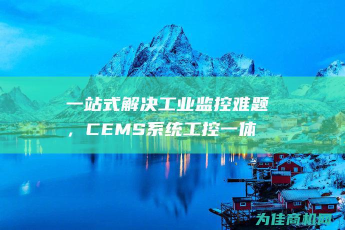 一站式解决工业监控难题，CEMS系统工控一体机的应用与优势 (一站式解决方案)