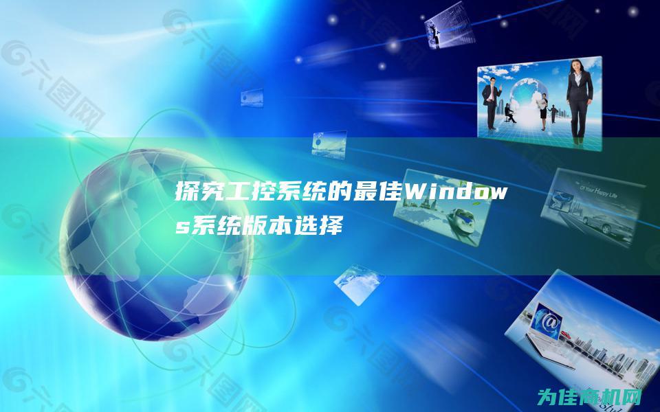 探究工控系统的最佳Windows系统版本选择